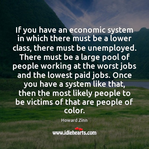 If you have an economic system in which there must be a Howard Zinn Picture Quote