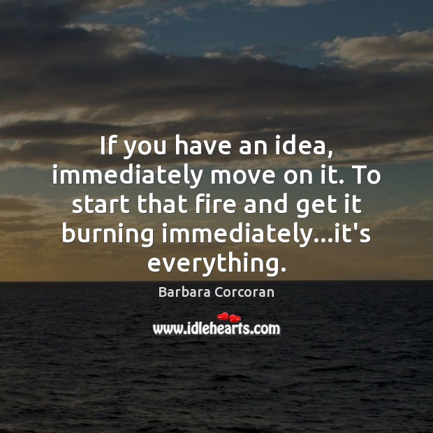 If you have an idea, immediately move on it. To start that Barbara Corcoran Picture Quote