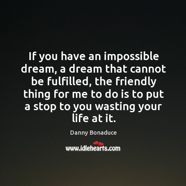 If you have an impossible dream, a dream that cannot be fulfilled Danny Bonaduce Picture Quote