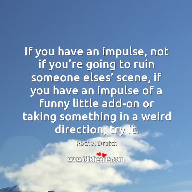 If you have an impulse, not if you’re going to ruin someone elses’ scene Rachel Dratch Picture Quote