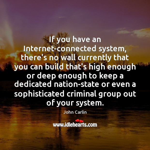 If you have an Internet-connected system, there’s no wall currently that you John Carlin Picture Quote