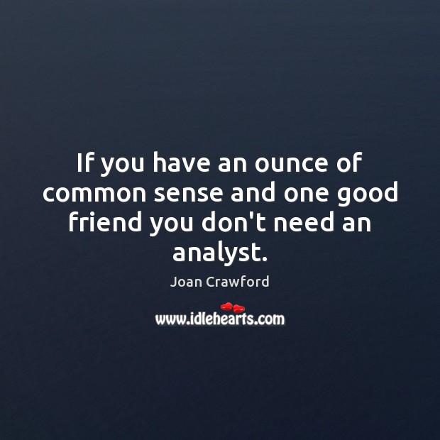 If you have an ounce of common sense and one good friend you don’t need an analyst. Joan Crawford Picture Quote