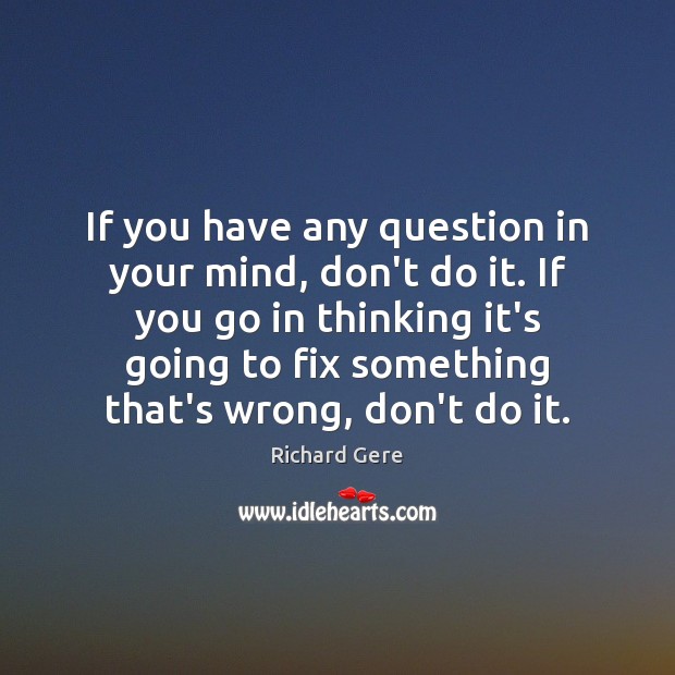 If you have any question in your mind, don’t do it. If Richard Gere Picture Quote