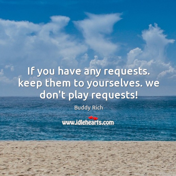 If you have any requests. keep them to yourselves. we don’t play requests! Buddy Rich Picture Quote