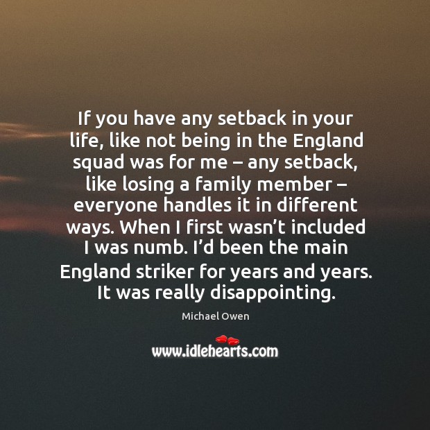 If you have any setback in your life, like not being in the england squad was for me – any setback Michael Owen Picture Quote