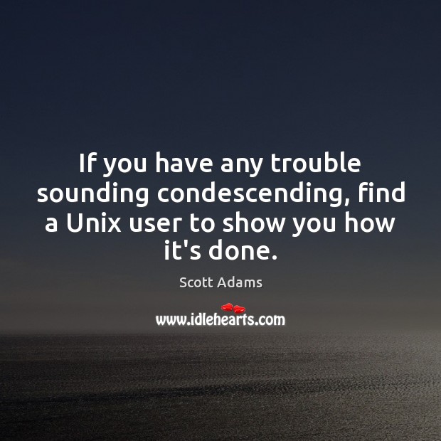 If you have any trouble sounding condescending, find a Unix user to Scott Adams Picture Quote