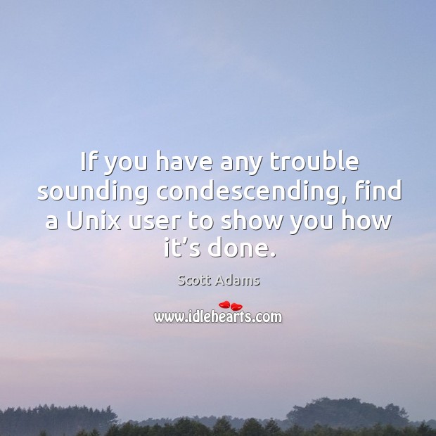 If you have any trouble sounding condescending, find a unix user to show you how it’s done. Scott Adams Picture Quote