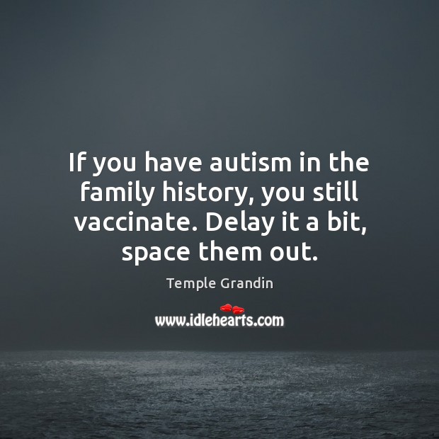 If you have autism in the family history, you still vaccinate. Delay Temple Grandin Picture Quote