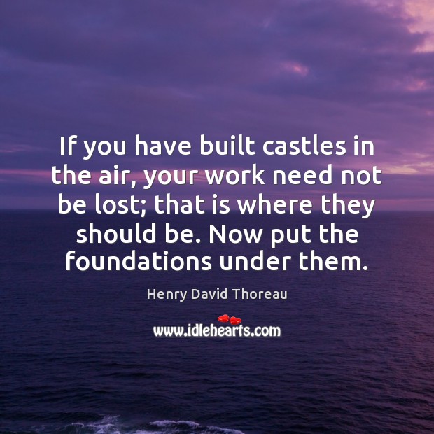 If you have built castles in the air, your work need not Henry David Thoreau Picture Quote