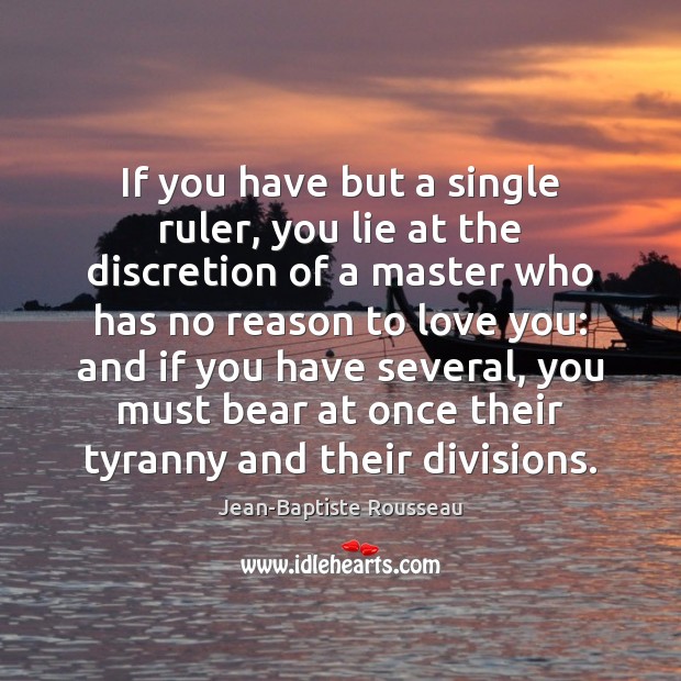 If you have but a single ruler, you lie at the discretion Jean-Baptiste Rousseau Picture Quote
