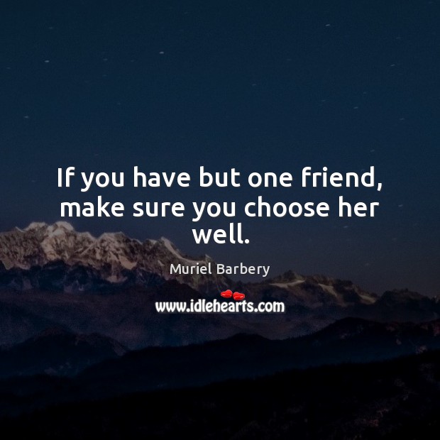If you have but one friend, make sure you choose her well. Muriel Barbery Picture Quote