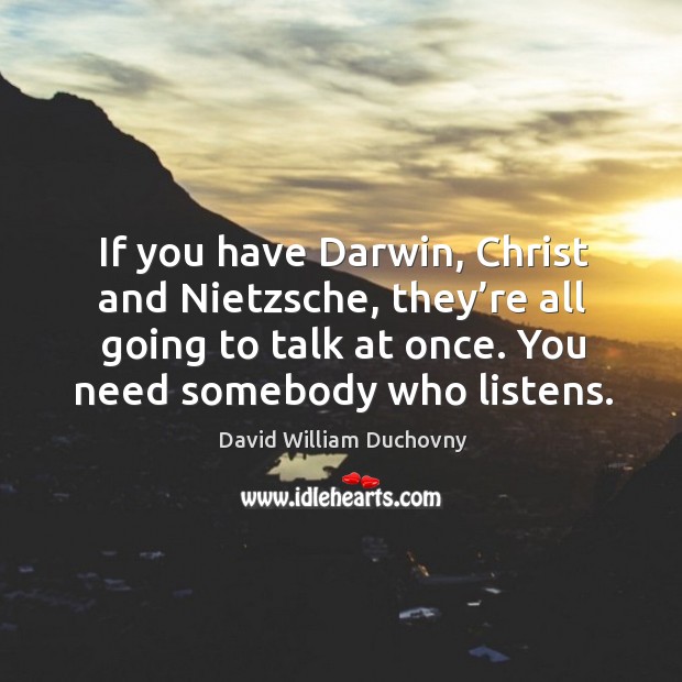 If you have darwin, christ and nietzsche, they’re all going to talk at once. Image