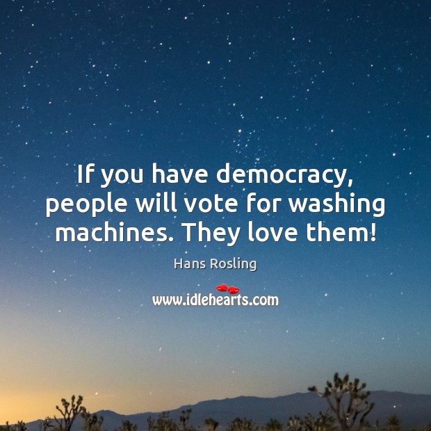 If you have democracy, people will vote for washing machines. They love them! Hans Rosling Picture Quote