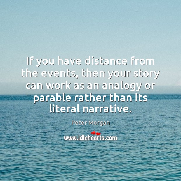 If you have distance from the events, then your story can work Peter Morgan Picture Quote