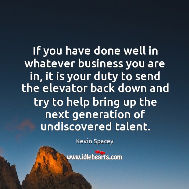 If you have done well in whatever business you are in, it Kevin Spacey Picture Quote