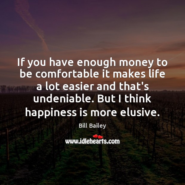 If you have enough money to be comfortable it makes life a Bill Bailey Picture Quote