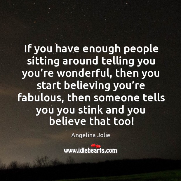 If you have enough people sitting around telling you you’re wonderful, then you start Angelina Jolie Picture Quote
