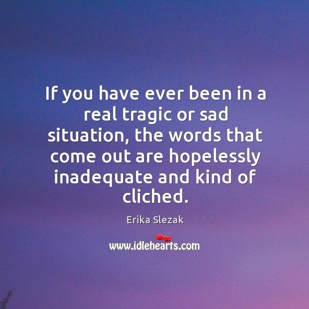 If you have ever been in a real tragic or sad situation, the words that come out Erika Slezak Picture Quote