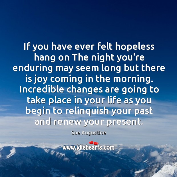 If you have ever felt hopeless hang on The night you’re enduring Sue Augustine Picture Quote