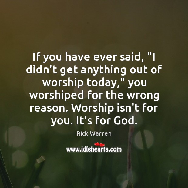 If you have ever said, “I didn’t get anything out of worship Image