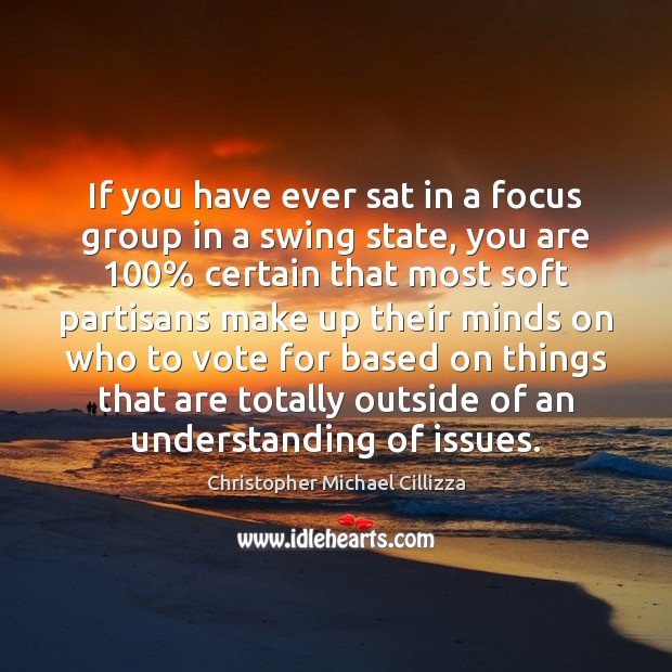 If you have ever sat in a focus group in a swing Christopher Michael Cillizza Picture Quote