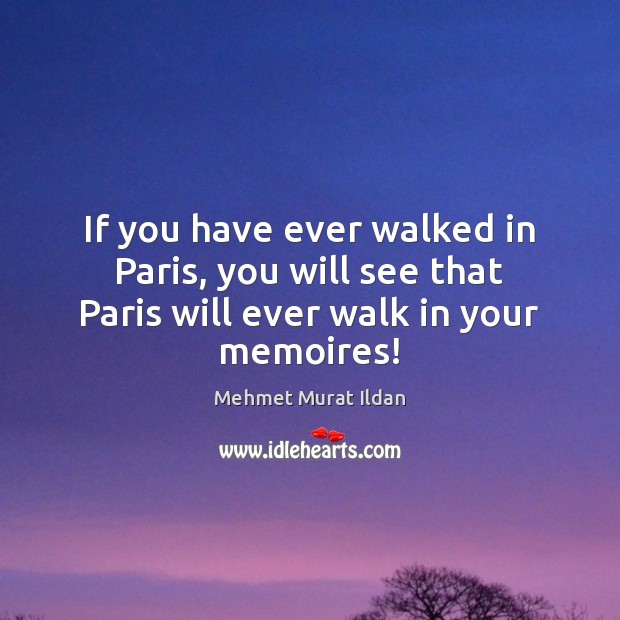 If you have ever walked in Paris, you will see that Paris will ever walk in your memoires! Image