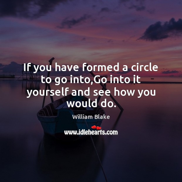 If you have formed a circle to go into,Go into it yourself and see how you would do. William Blake Picture Quote