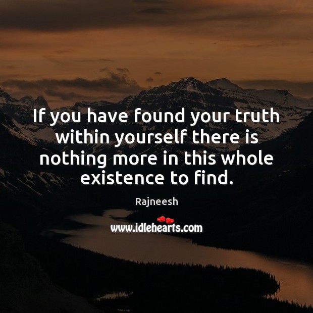 If you have found your truth within yourself there is nothing more 