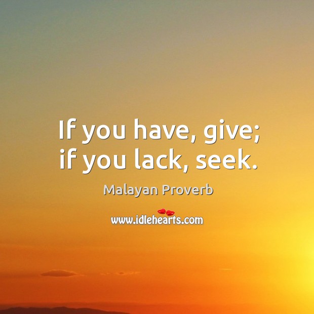 If you have, give; if you lack, seek. Malayan Proverbs Image