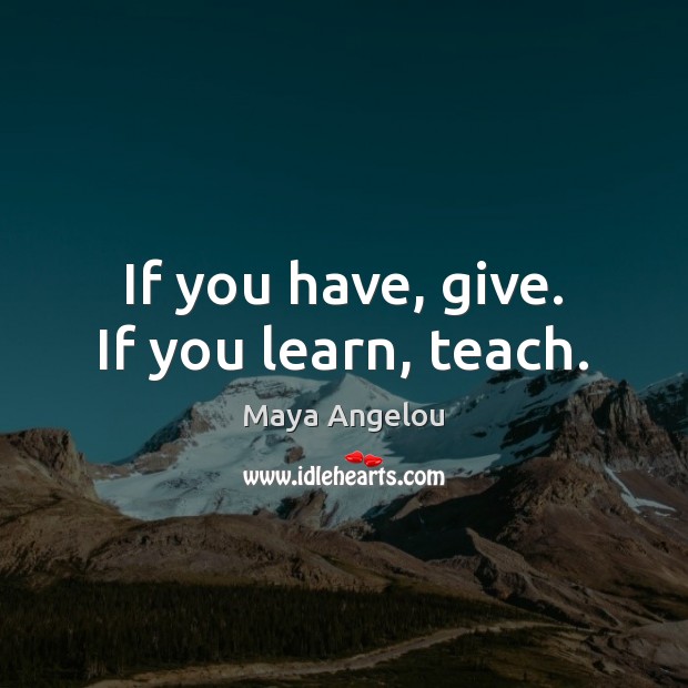 If you have, give. If you learn, teach. Image