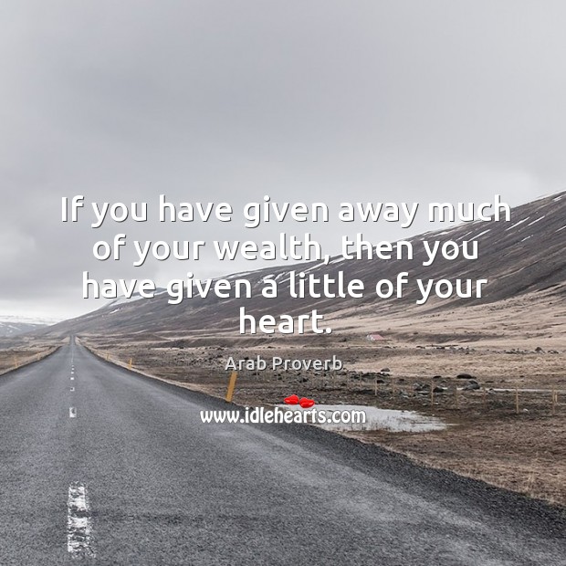 If you have given away much of your wealth, then you have given a little of your heart. Image