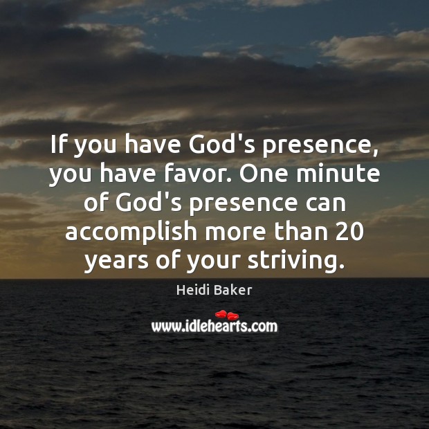 If you have God’s presence, you have favor. One minute of God’s Heidi Baker Picture Quote