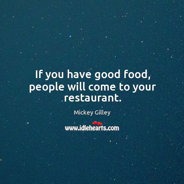 If you have good food, people will come to your restaurant. Mickey Gilley Picture Quote