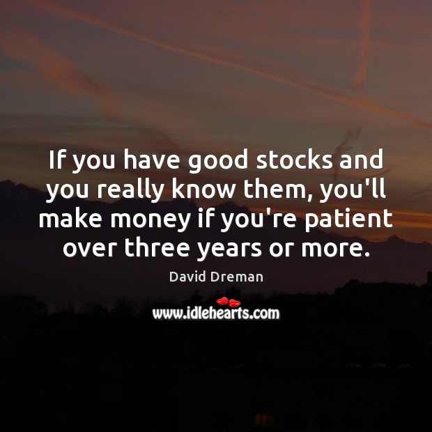 If you have good stocks and you really know them, you’ll make David Dreman Picture Quote