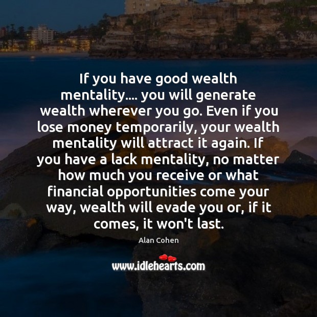 If you have good wealth mentality…. you will generate wealth wherever you Alan Cohen Picture Quote
