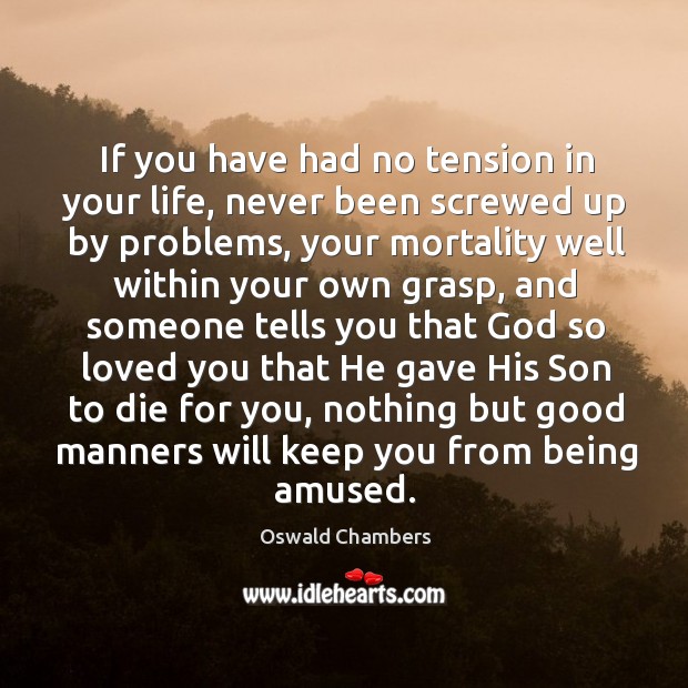 If you have had no tension in your life, never been screwed Oswald Chambers Picture Quote