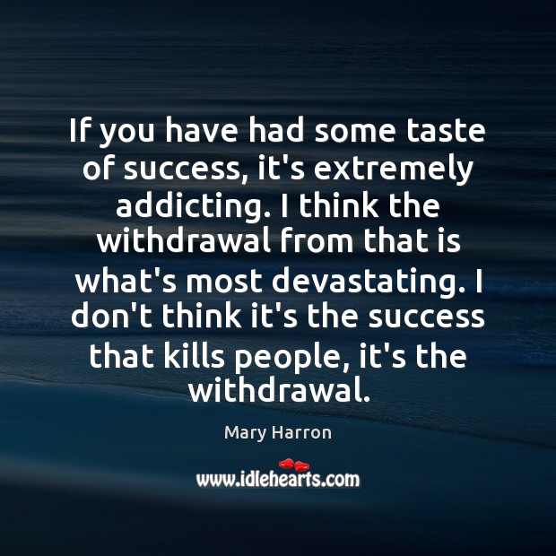 If you have had some taste of success, it’s extremely addicting. I Mary Harron Picture Quote