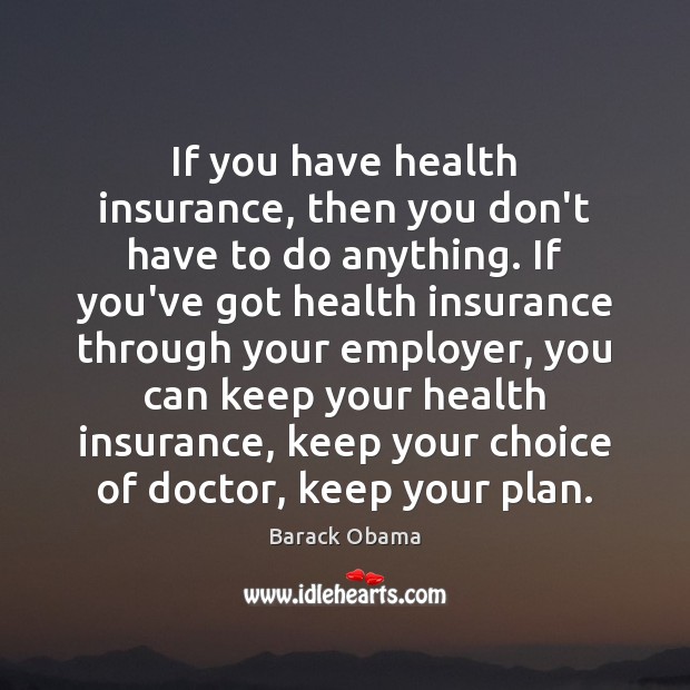 If you have health insurance, then you don’t have to do anything. Barack Obama Picture Quote
