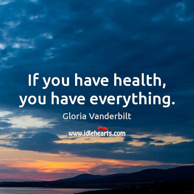 If you have health, you have everything. Gloria Vanderbilt Picture Quote