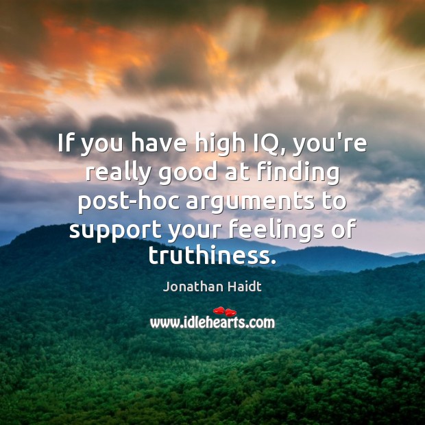 If you have high IQ, you’re really good at finding post-hoc arguments Jonathan Haidt Picture Quote