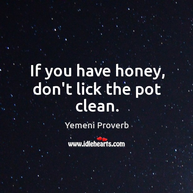 If you have honey, don’t lick the pot clean. Yemeni Proverbs Image