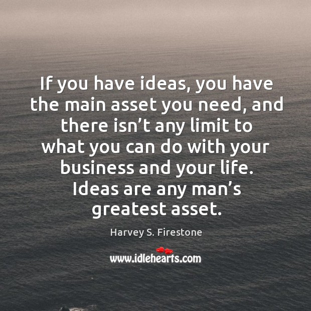 If you have ideas, you have the main asset you need, and there isn’t any limit to Harvey S. Firestone Picture Quote
