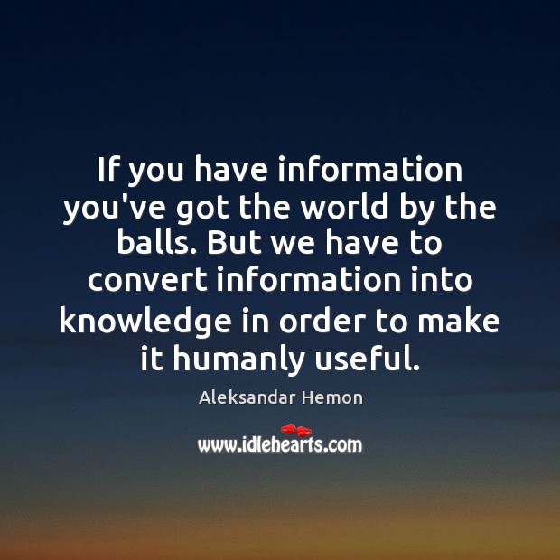 If you have information you’ve got the world by the balls. But Aleksandar Hemon Picture Quote