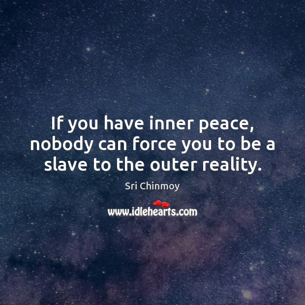 If you have inner peace, nobody can force you to be a slave to the outer reality. Image