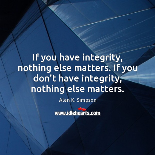 If you have integrity, nothing else matters. If you don’t have integrity, Alan K. Simpson Picture Quote