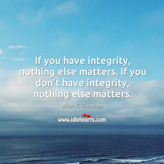If you have integrity, nothing else matters. If you don’t have integrity, nothing else matters. Alan K. Simpson Picture Quote
