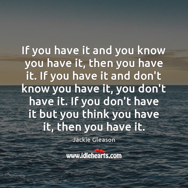 If you have it and you know you have it, then you Jackie Gleason Picture Quote
