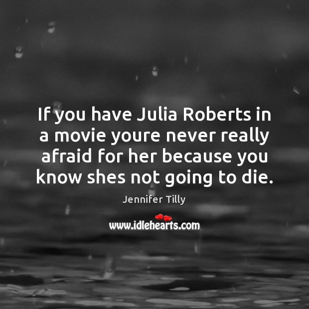 If you have Julia Roberts in a movie youre never really afraid Jennifer Tilly Picture Quote