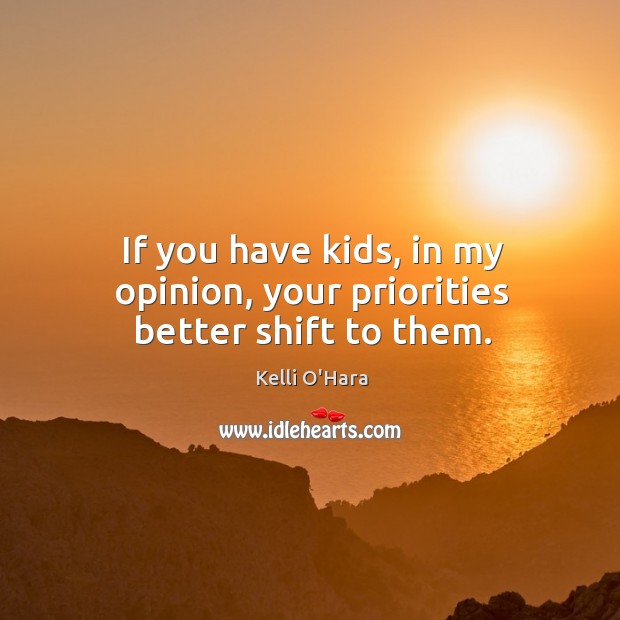 If you have kids, in my opinion, your priorities better shift to them. Kelli O’Hara Picture Quote
