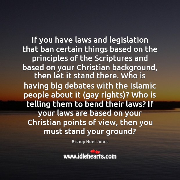 If you have laws and legislation that ban certain things based on Bishop Noel Jones Picture Quote